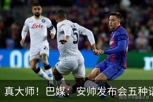 真大师！巴媒：安帅发布会五种语言灵活转换，英西意法葡游刃有余